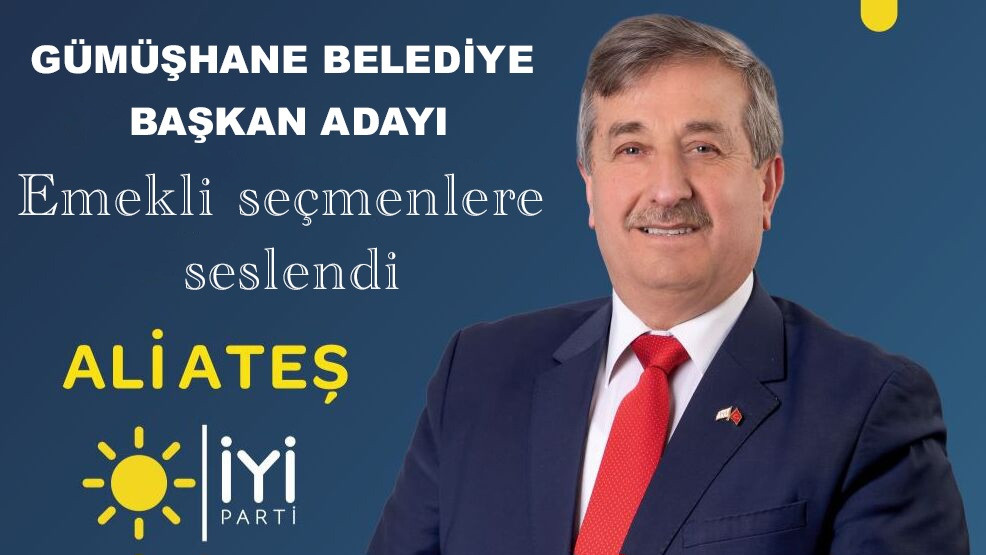 İYİ Parti Gümüşhane Belediye Başkan Adayı Ali Ateş Emekli Seçmenlere Seslendi